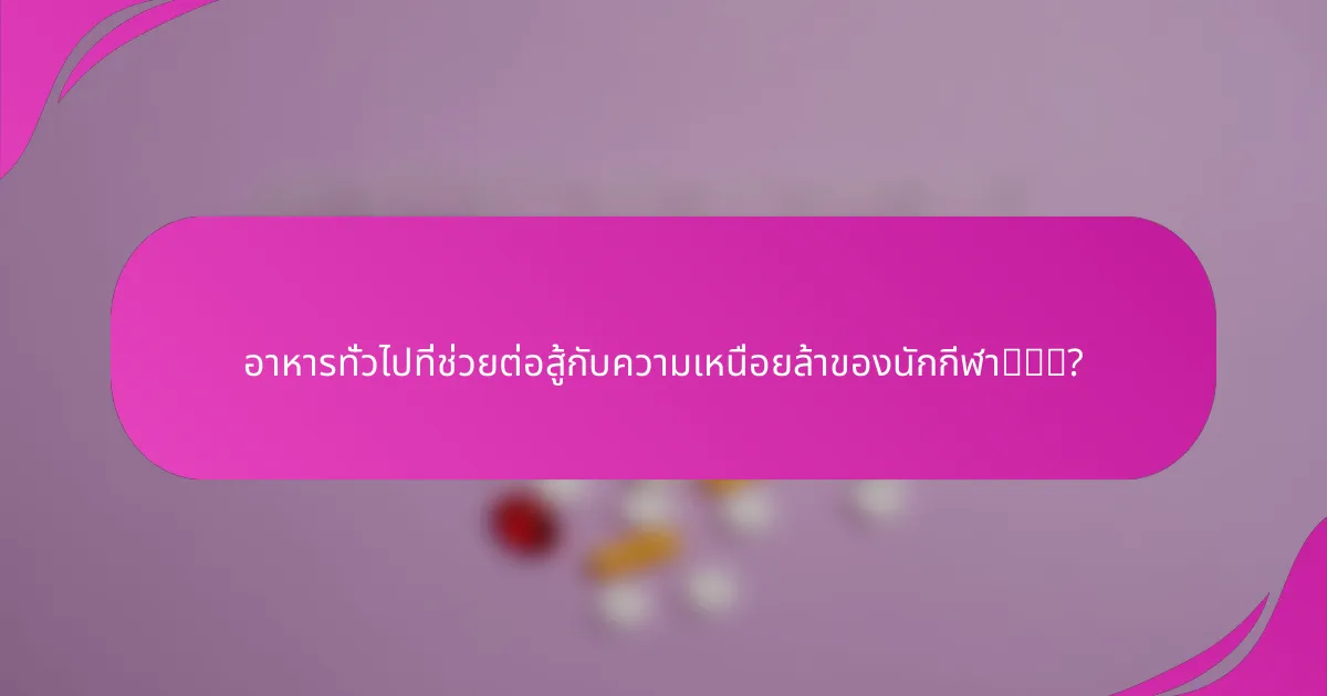 อาหารทั่วไปที่ช่วยต่อสู้กับความเหนื่อยล้าของนักกีฬา有哪些?