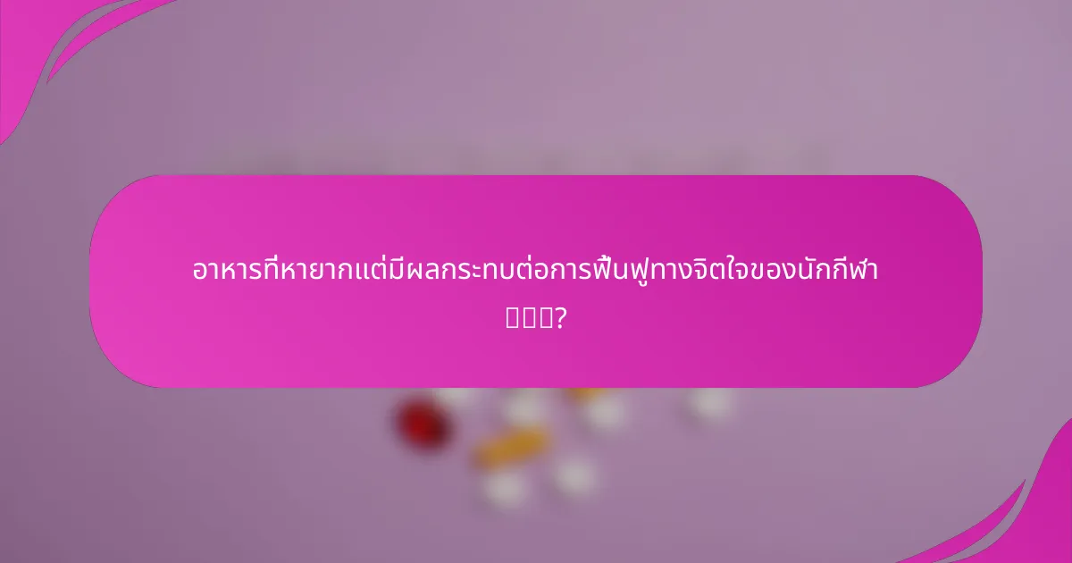 อาหารที่หายากแต่มีผลกระทบต่อการฟื้นฟูทางจิตใจของนักกีฬา有哪些?