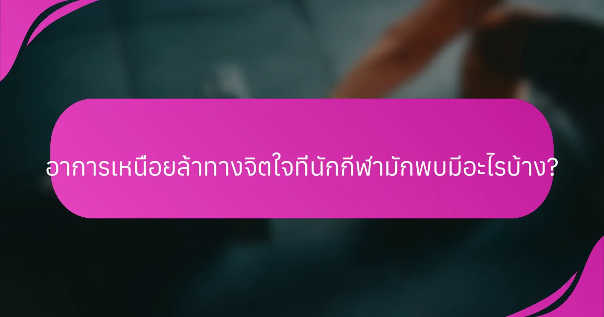อาการเหนื่อยล้าทางจิตใจที่นักกีฬามักพบมีอะไรบ้าง?