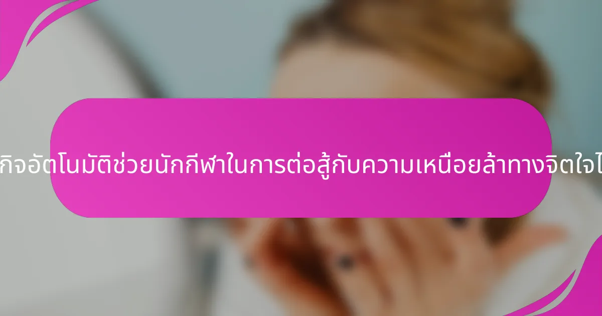แนวคิดธุรกิจอัตโนมัติช่วยนักกีฬาในการต่อสู้กับความเหนื่อยล้าทางจิตใจได้อย่างไร?