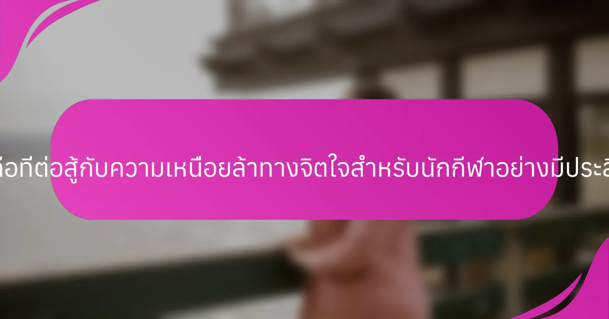 แนวคิดธุรกิจมือถือที่ต่อสู้กับความเหนื่อยล้าทางจิตใจสำหรับนักกีฬาอย่างมีประสิทธิภาพคืออะไร?