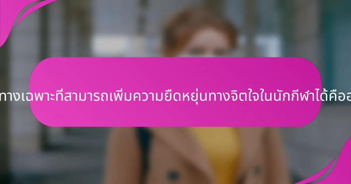 แนวทางเฉพาะที่สามารถเพิ่มความยืดหยุ่นทางจิตใจในนักกีฬาได้คืออะไร?