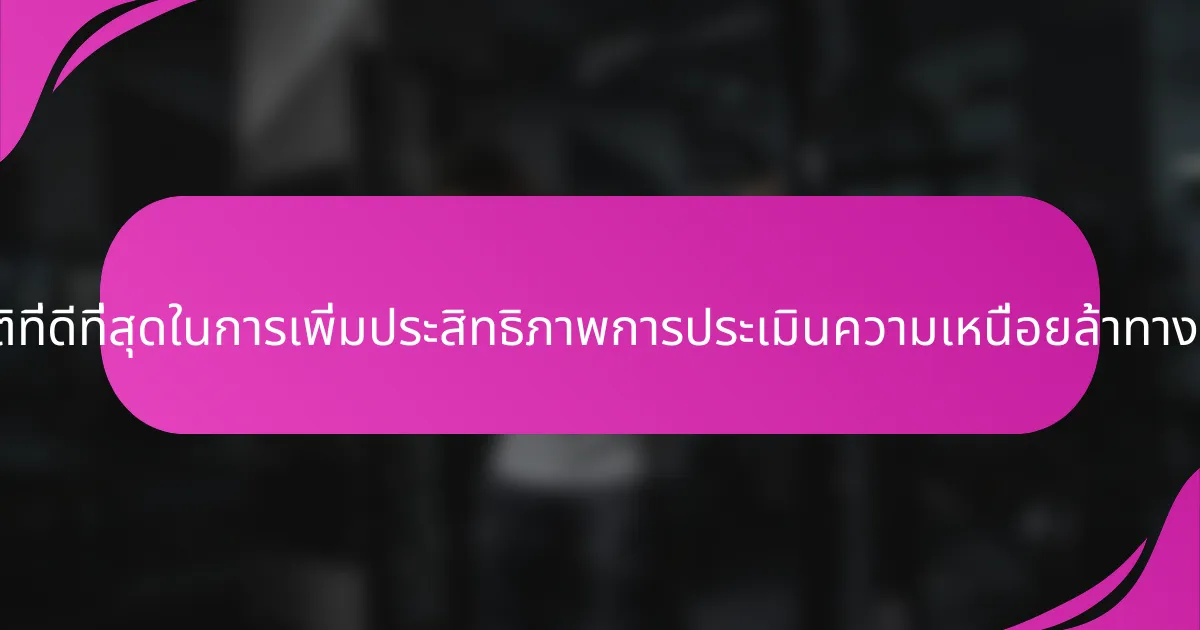 แนวทางปฏิบัติที่ดีที่สุดในการเพิ่มประสิทธิภาพการประเมินความเหนื่อยล้าทางจิตใจคืออะไร?
