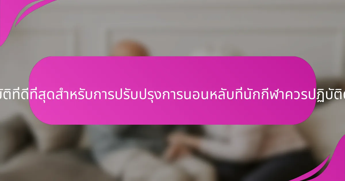 แนวทางปฏิบัติที่ดีที่สุดสำหรับการปรับปรุงการนอนหลับที่นักกีฬาควรปฏิบัติตามคืออะไร?
