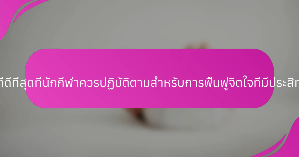แนวทางปฏิบัติที่ดีที่สุดที่นักกีฬาควรปฏิบัติตามสำหรับการฟื้นฟูจิตใจที่มีประสิทธิภาพคืออะไร?