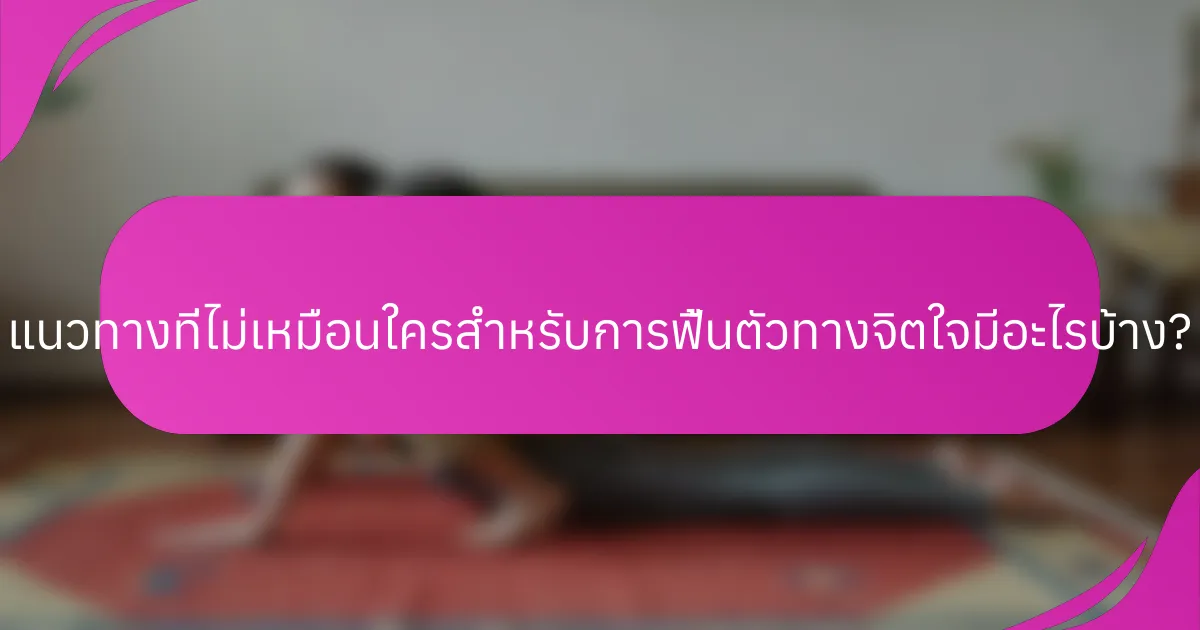 แนวทางที่ไม่เหมือนใครสำหรับการฟื้นตัวทางจิตใจมีอะไรบ้าง?
