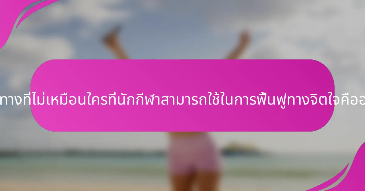 แนวทางที่ไม่เหมือนใครที่นักกีฬาสามารถใช้ในการฟื้นฟูทางจิตใจคืออะไร?