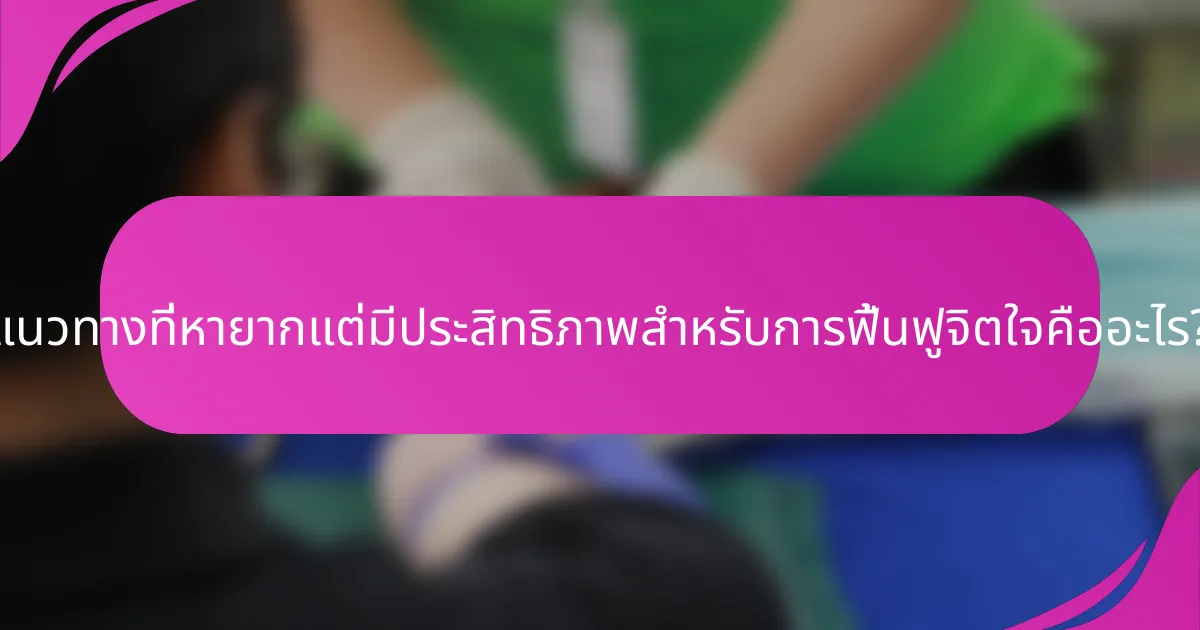 แนวทางที่หายากแต่มีประสิทธิภาพสำหรับการฟื้นฟูจิตใจคืออะไร?