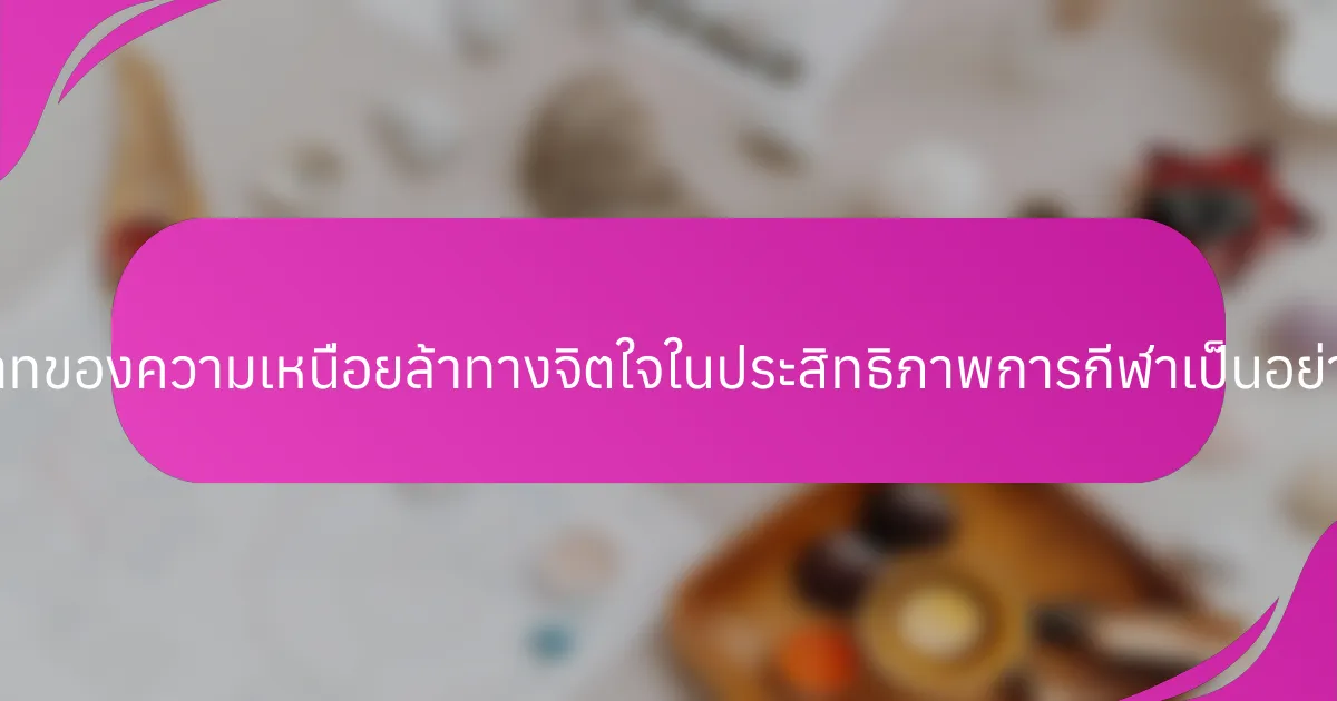 บทบาทของความเหนื่อยล้าทางจิตใจในประสิทธิภาพการกีฬาเป็นอย่างไร?