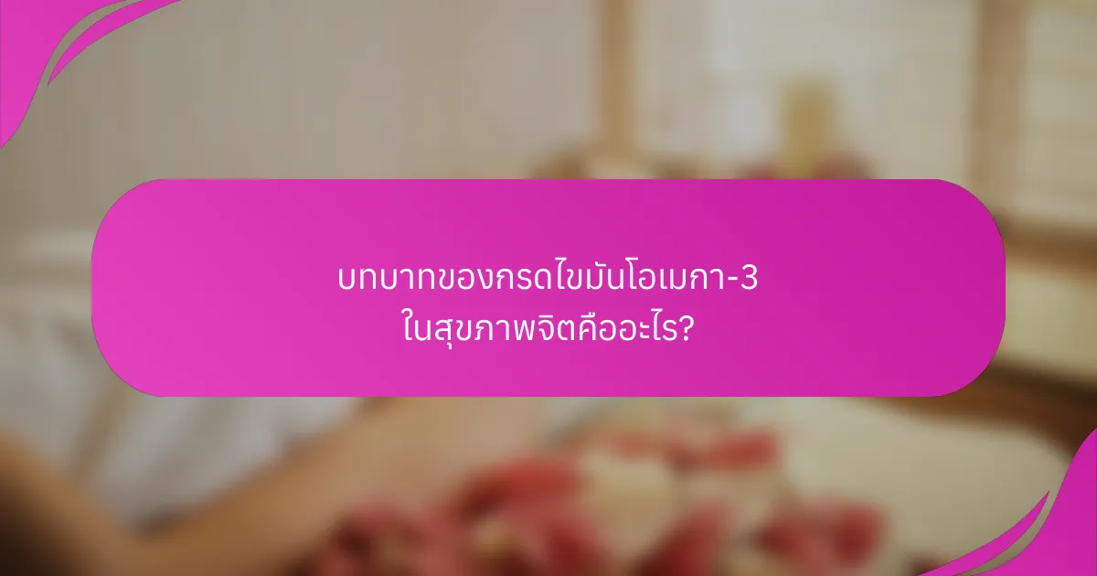 บทบาทของกรดไขมันโอเมกา-3 ในสุขภาพจิตคืออะไร?
