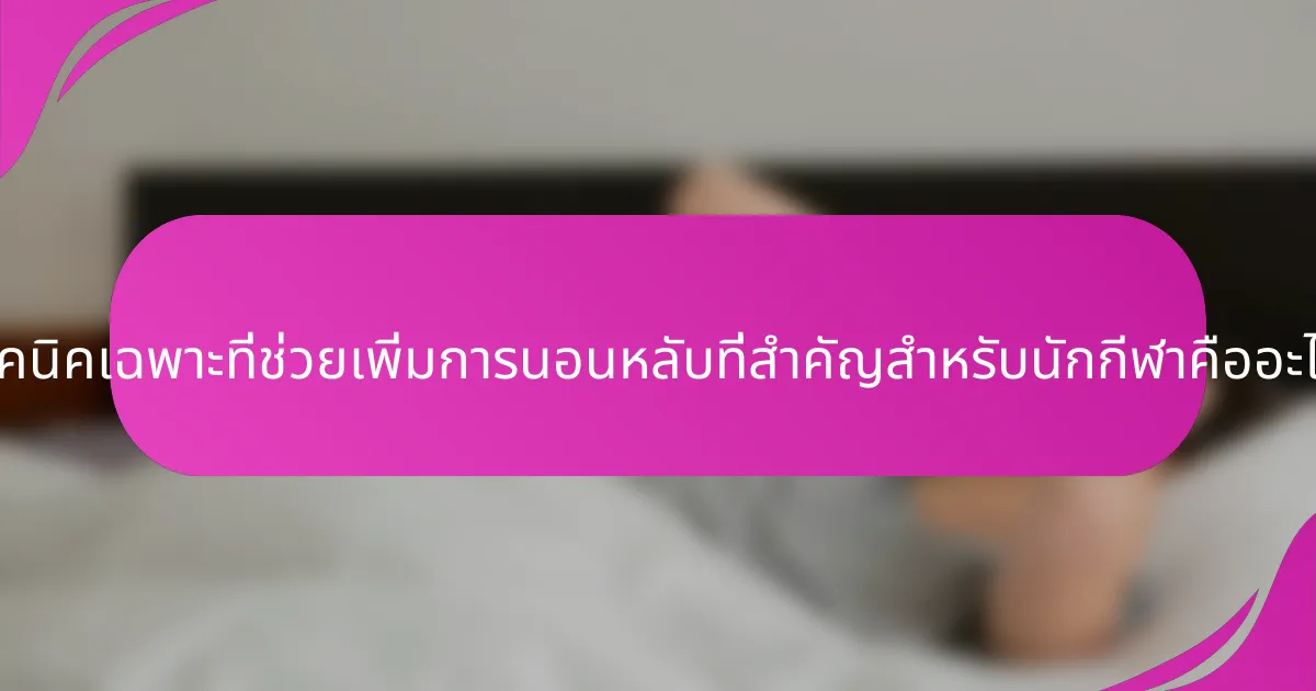 เทคนิคเฉพาะที่ช่วยเพิ่มการนอนหลับที่สำคัญสำหรับนักกีฬาคืออะไร?