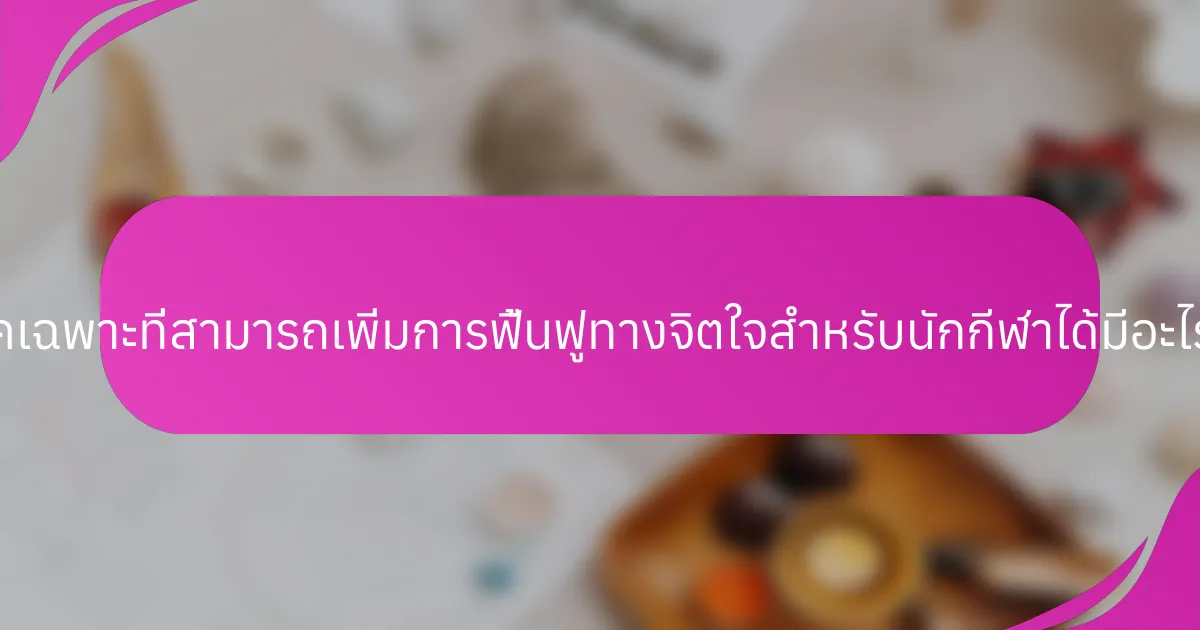 เทคนิคเฉพาะที่สามารถเพิ่มการฟื้นฟูทางจิตใจสำหรับนักกีฬาได้มีอะไรบ้าง?