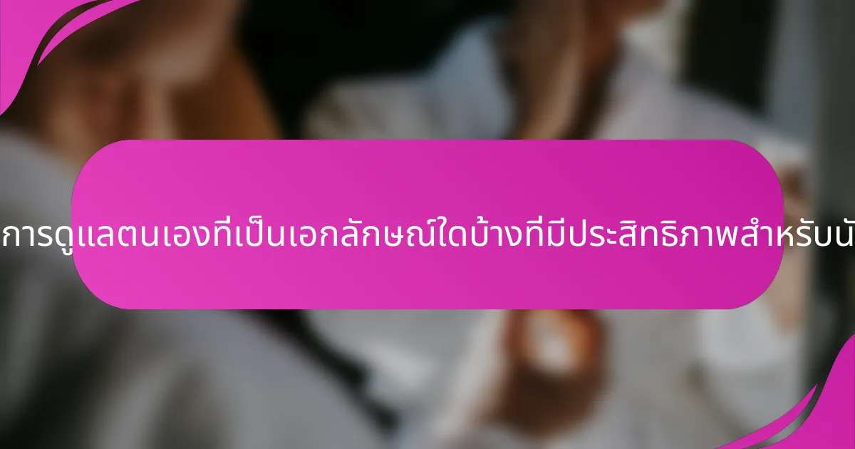 เทคนิคการดูแลตนเองที่เป็นเอกลักษณ์ใดบ้างที่มีประสิทธิภาพสำหรับนักกีฬา?