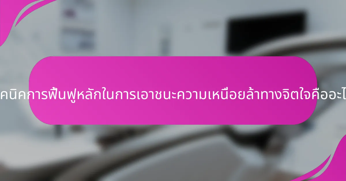 เทคนิคการฟื้นฟูหลักในการเอาชนะความเหนื่อยล้าทางจิตใจคืออะไร?