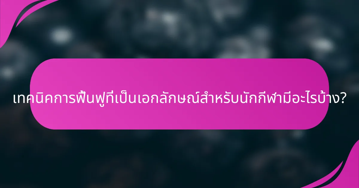 เทคนิคการฟื้นฟูที่เป็นเอกลักษณ์สำหรับนักกีฬามีอะไรบ้าง?