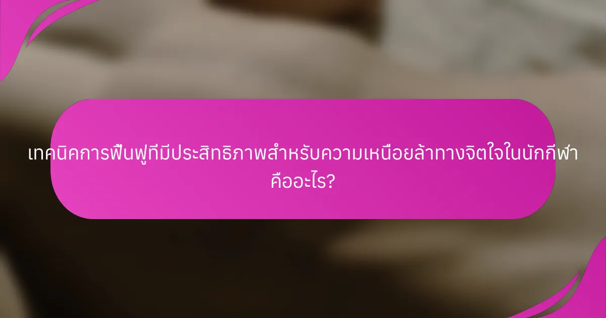 เทคนิคการฟื้นฟูที่มีประสิทธิภาพสำหรับความเหนื่อยล้าทางจิตใจในนักกีฬา คืออะไร?