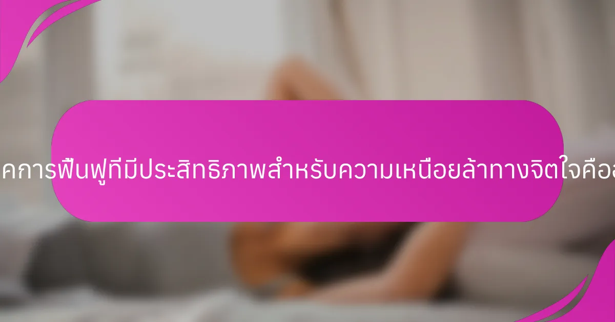 เทคนิคการฟื้นฟูที่มีประสิทธิภาพสำหรับความเหนื่อยล้าทางจิตใจคืออะไร?