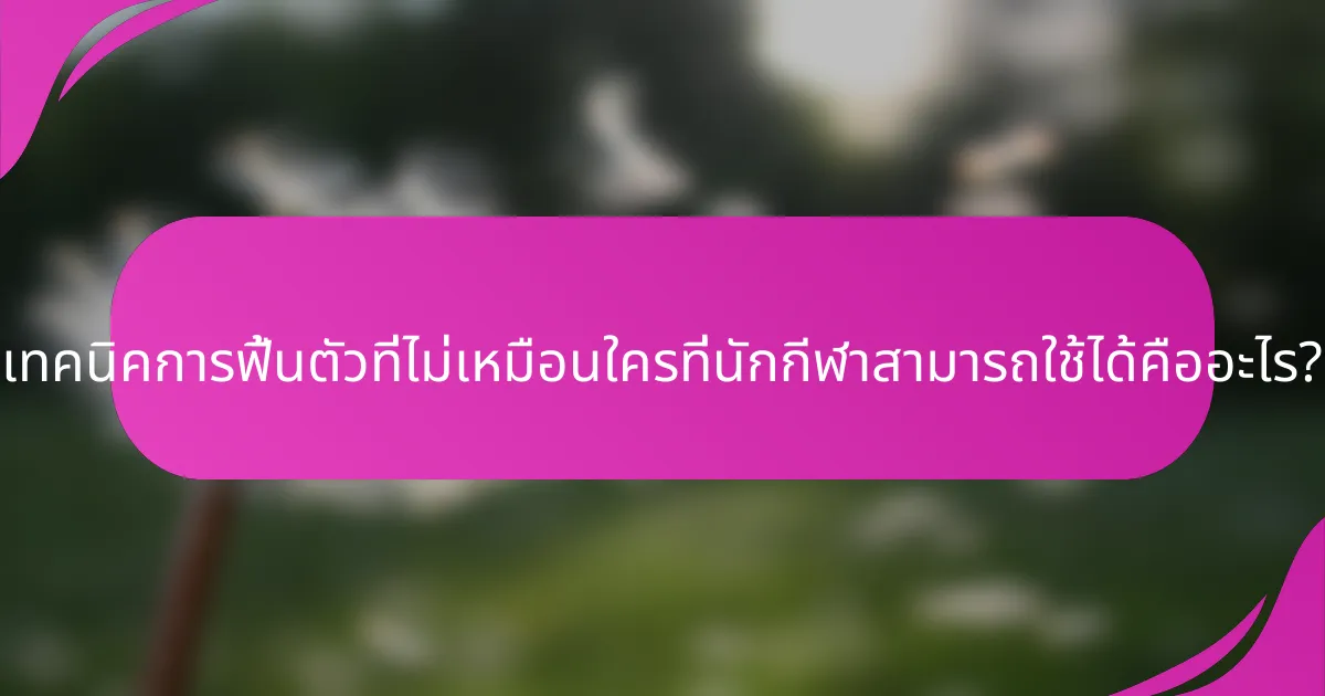 เทคนิคการฟื้นตัวที่ไม่เหมือนใครที่นักกีฬาสามารถใช้ได้คืออะไร?