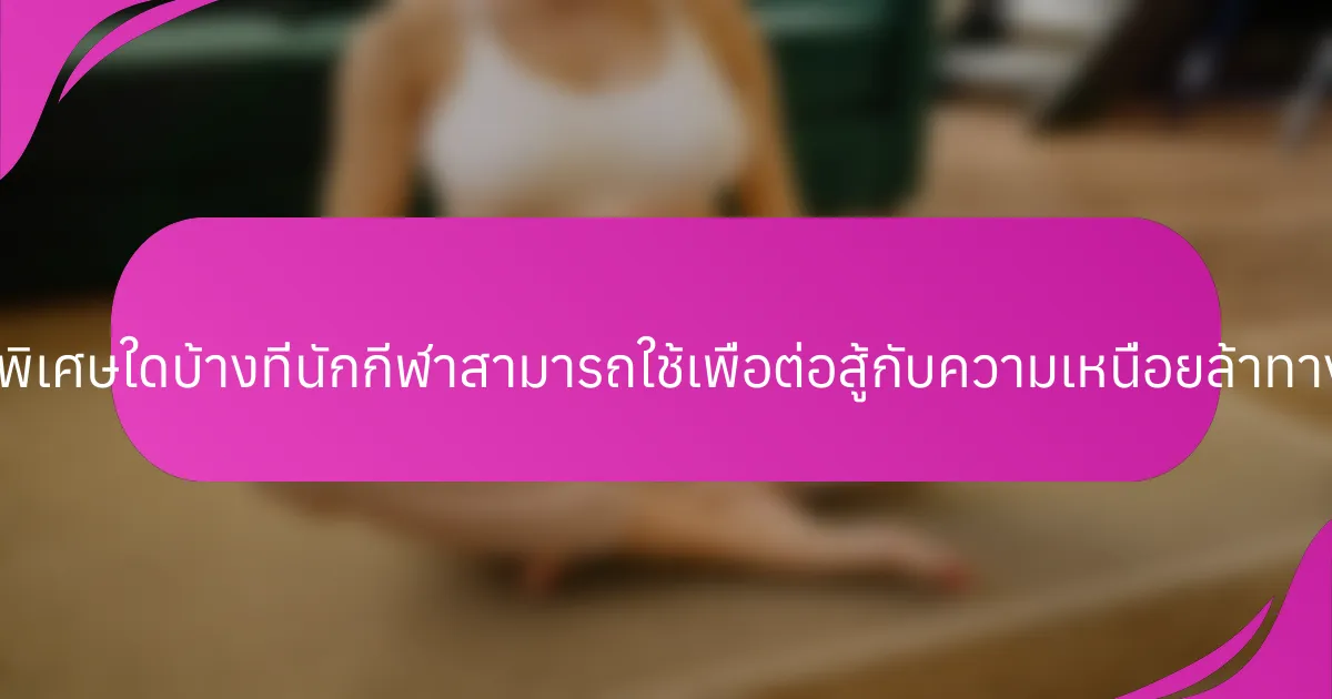 เทคนิคพิเศษใดบ้างที่นักกีฬาสามารถใช้เพื่อต่อสู้กับความเหนื่อยล้าทางจิตใจ?