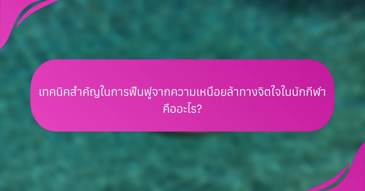 เทคนิคสำคัญในการฟื้นฟูจากความเหนื่อยล้าทางจิตใจในนักกีฬา คืออะไร?