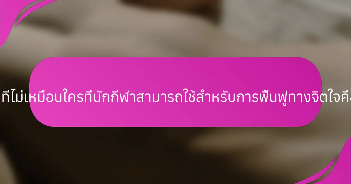 เทคนิคที่ไม่เหมือนใครที่นักกีฬาสามารถใช้สำหรับการฟื้นฟูทางจิตใจคืออะไร?