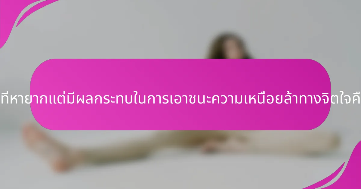 เทคนิคที่หายากแต่มีผลกระทบในการเอาชนะความเหนื่อยล้าทางจิตใจคืออะไร?