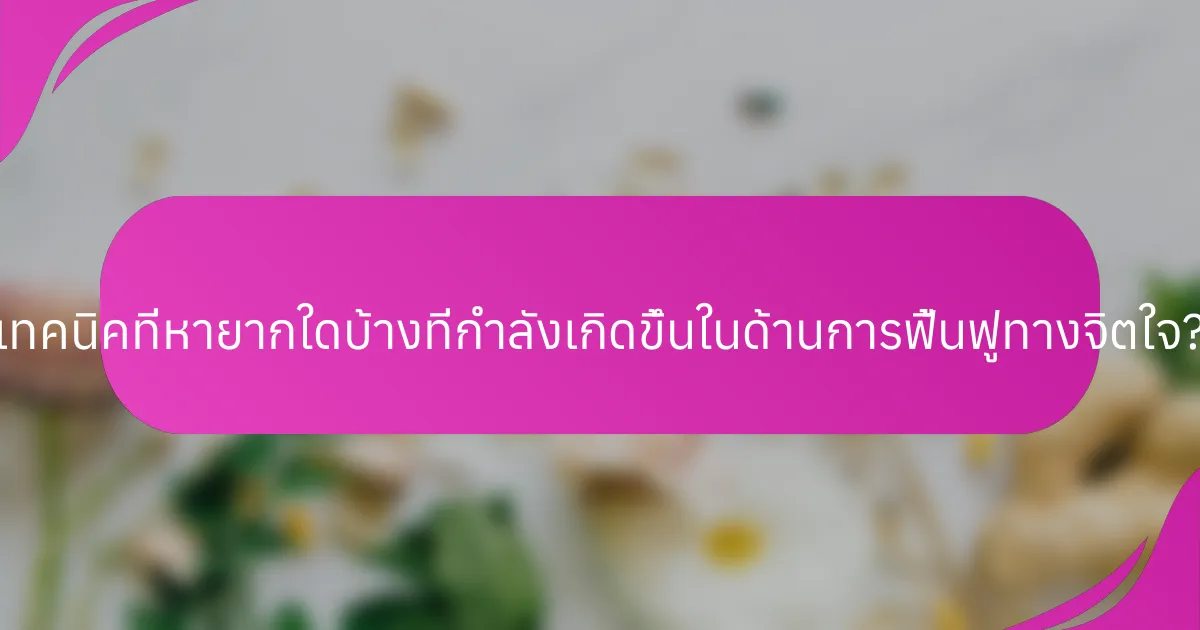 เทคนิคที่หายากใดบ้างที่กำลังเกิดขึ้นในด้านการฟื้นฟูทางจิตใจ?