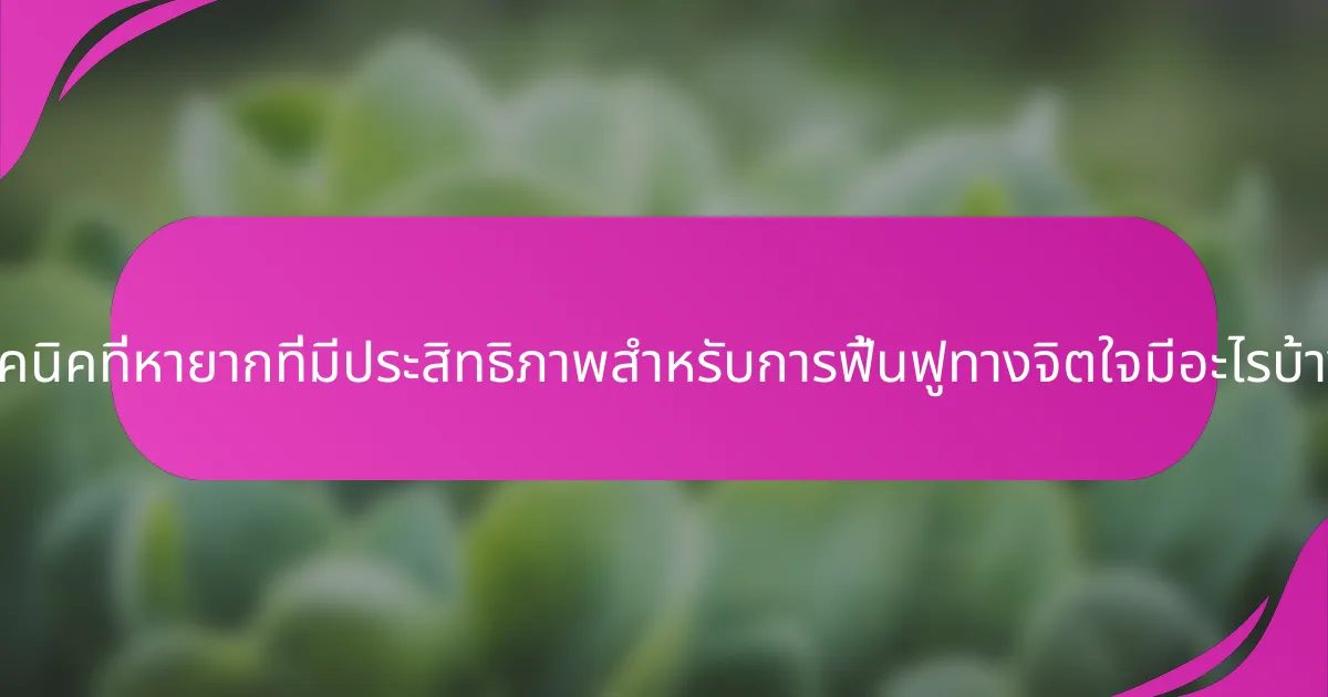 เทคนิคที่หายากที่มีประสิทธิภาพสำหรับการฟื้นฟูทางจิตใจมีอะไรบ้าง?