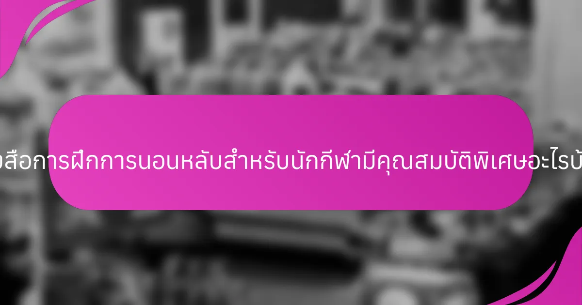 หนังสือการฝึกการนอนหลับสำหรับนักกีฬามีคุณสมบัติพิเศษอะไรบ้าง?