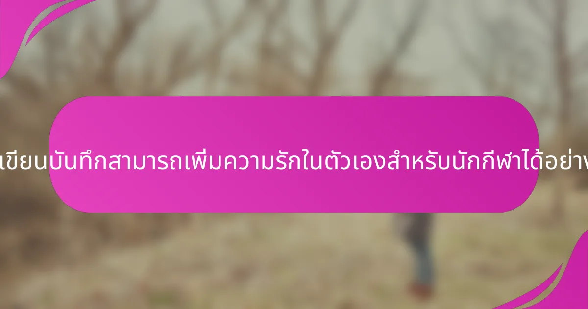 การเขียนบันทึกสามารถเพิ่มความรักในตัวเองสำหรับนักกีฬาได้อย่างไร?