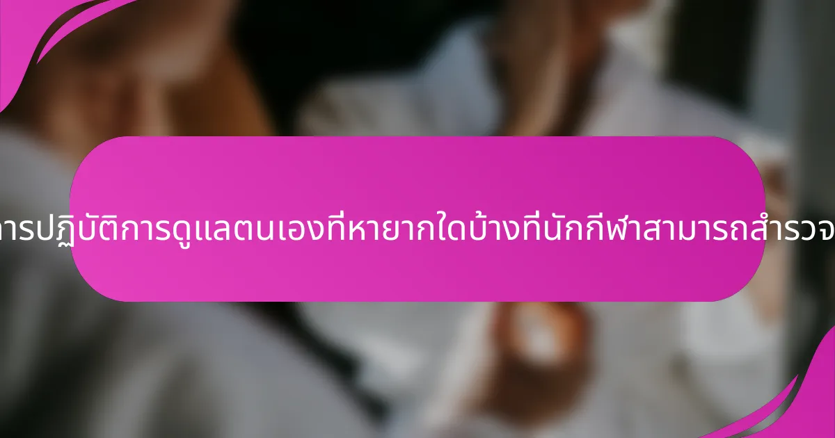 การปฏิบัติการดูแลตนเองที่หายากใดบ้างที่นักกีฬาสามารถสำรวจ?