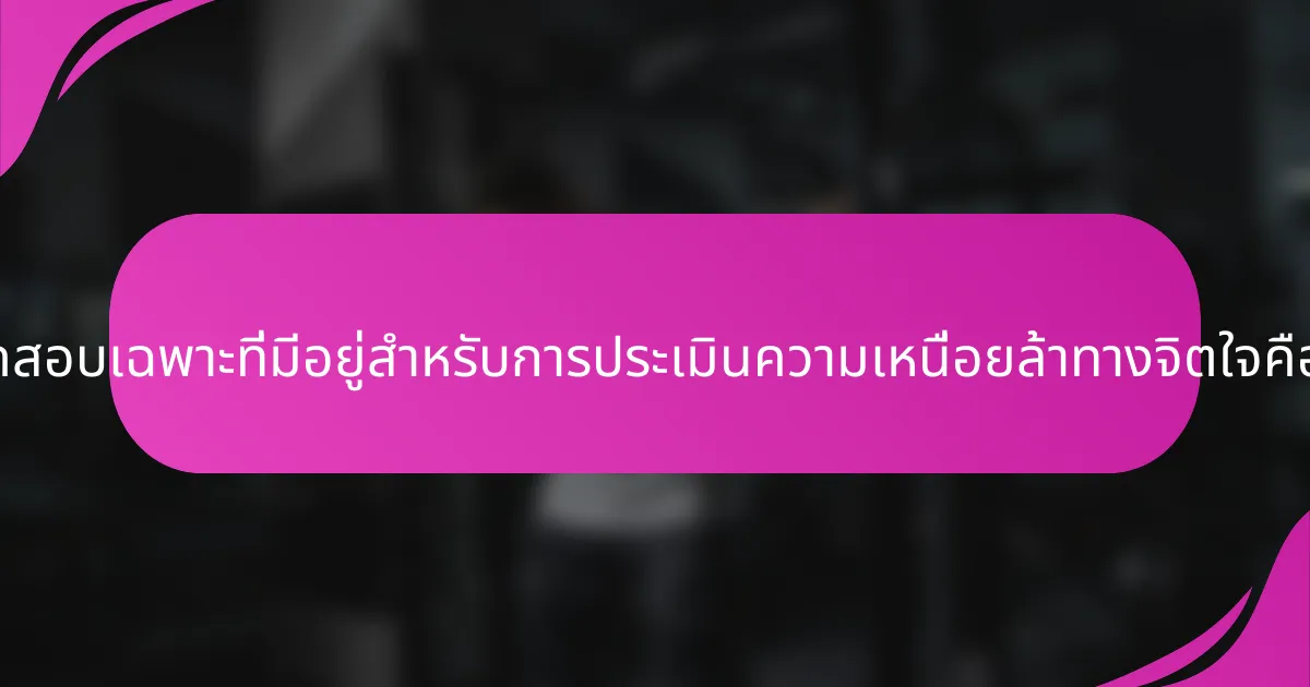 การทดสอบเฉพาะที่มีอยู่สำหรับการประเมินความเหนื่อยล้าทางจิตใจคืออะไร?
