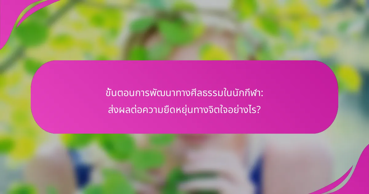 ขั้นตอนการพัฒนาทางศีลธรรมในนักกีฬา: ส่งผลต่อความยืดหยุ่นทางจิตใจอย่างไร?