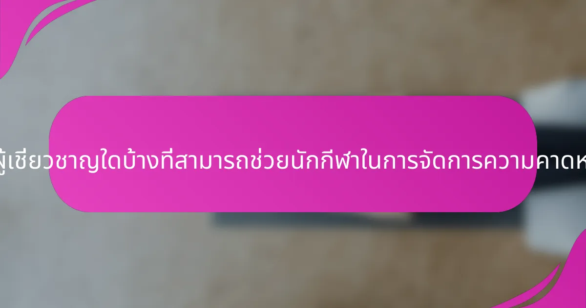 ข้อมูลเชิงลึกจากผู้เชี่ยวชาญใดบ้างที่สามารถช่วยนักกีฬาในการจัดการความคาดหวังในการแข่งขัน?
