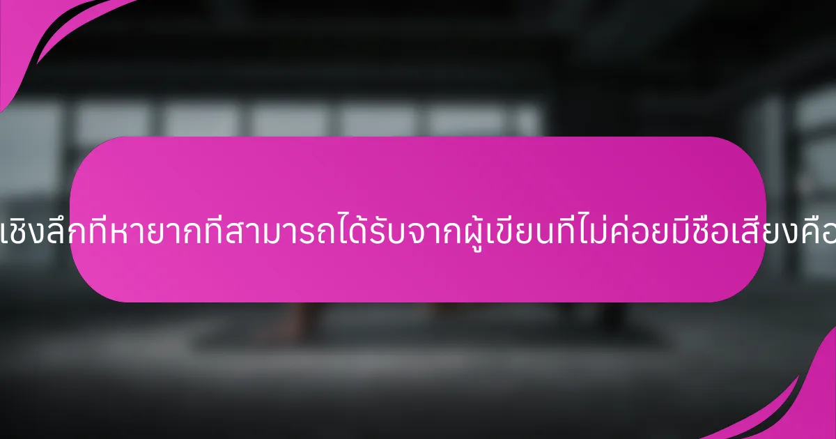 ข้อมูลเชิงลึกที่หายากที่สามารถได้รับจากผู้เขียนที่ไม่ค่อยมีชื่อเสียงคืออะไร?