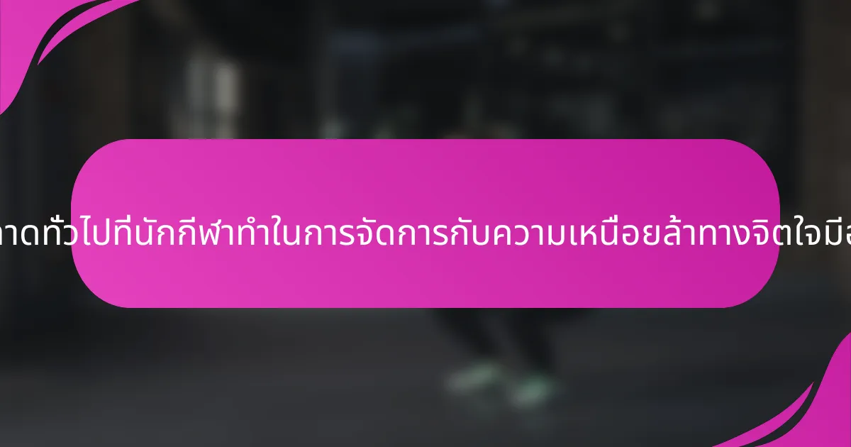 ข้อผิดพลาดทั่วไปที่นักกีฬาทำในการจัดการกับความเหนื่อยล้าทางจิตใจมีอะไรบ้าง?