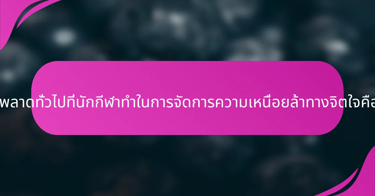 ข้อผิดพลาดทั่วไปที่นักกีฬาทำในการจัดการความเหนื่อยล้าทางจิตใจคืออะไร?