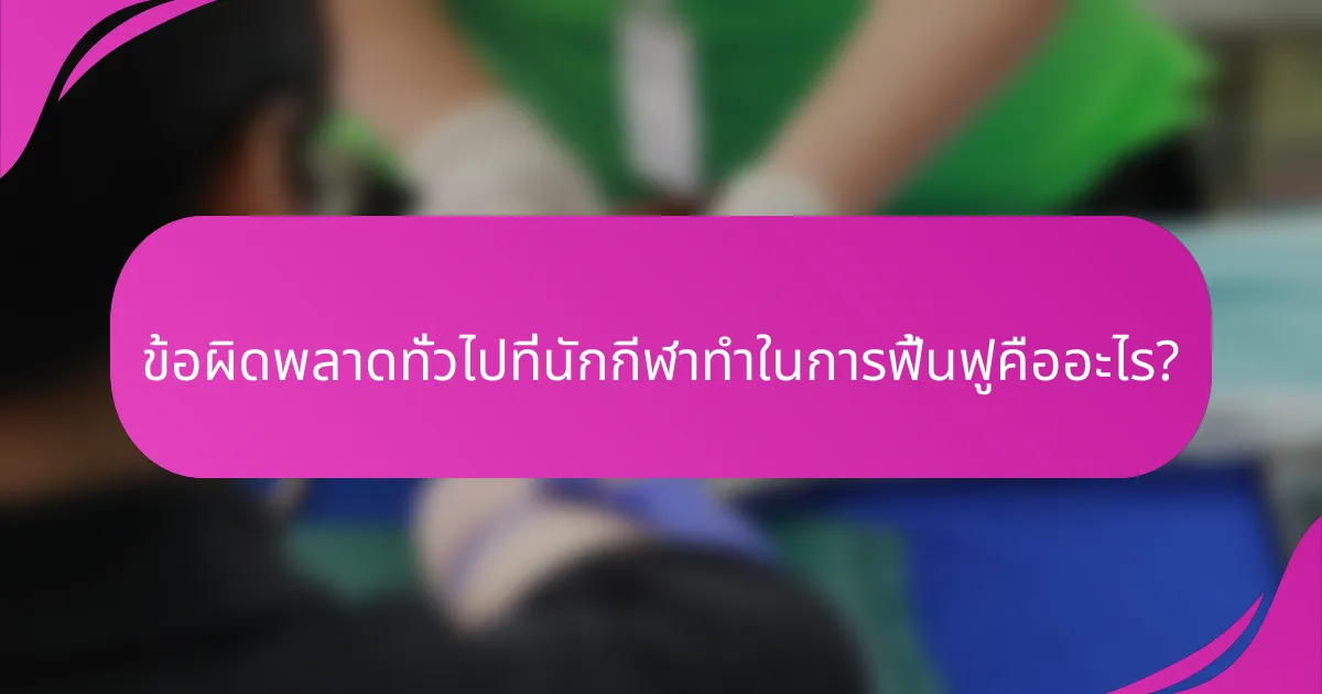 ข้อผิดพลาดทั่วไปที่นักกีฬาทำในการฟื้นฟูคืออะไร?