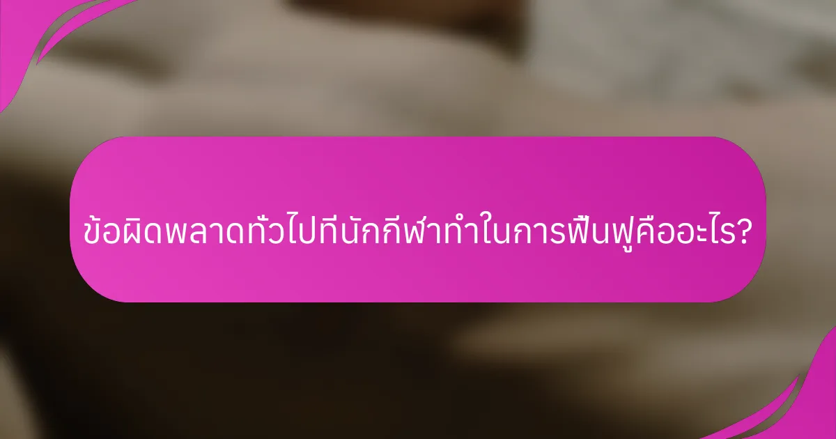 ข้อผิดพลาดทั่วไปที่นักกีฬาทำในการฟื้นฟูคืออะไร?