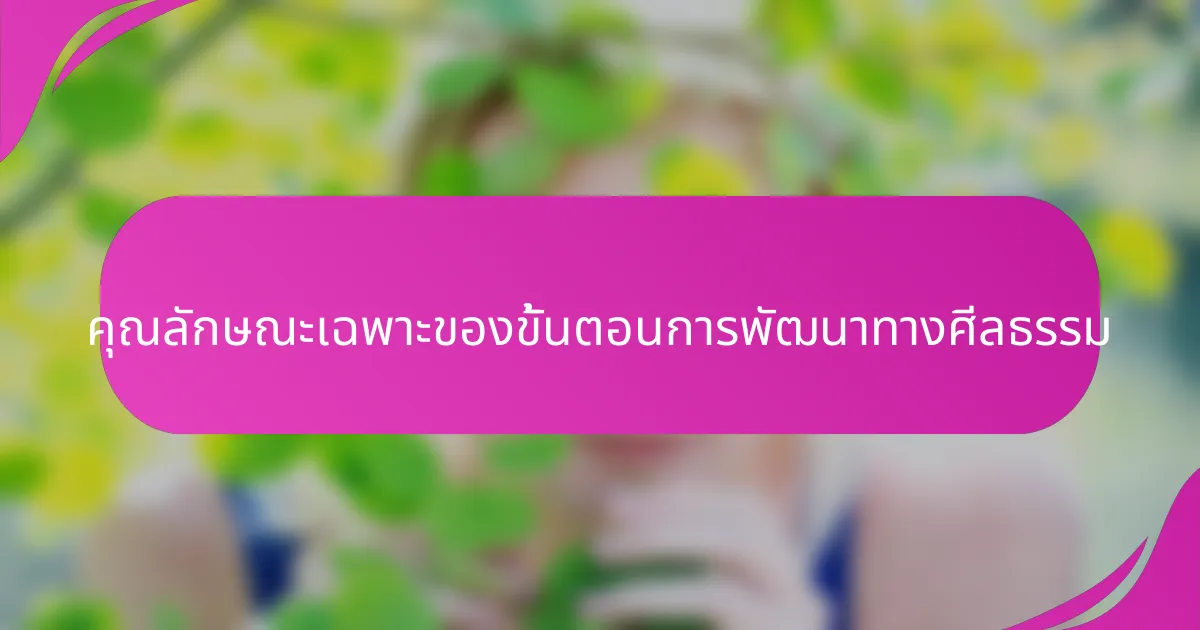 คุณลักษณะเฉพาะของขั้นตอนการพัฒนาทางศีลธรรม