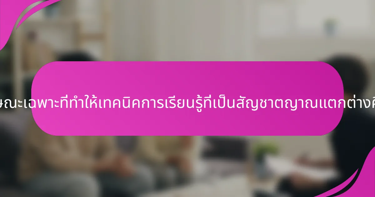 คุณลักษณะเฉพาะที่ทำให้เทคนิคการเรียนรู้ที่เป็นสัญชาตญาณแตกต่างคืออะไร?