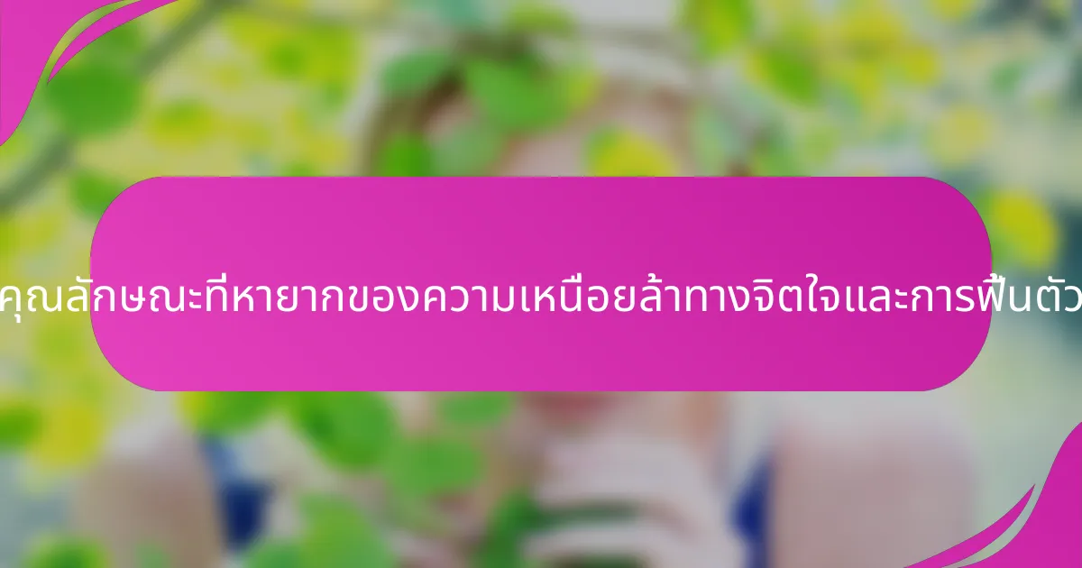 คุณลักษณะที่หายากของความเหนื่อยล้าทางจิตใจและการฟื้นตัว