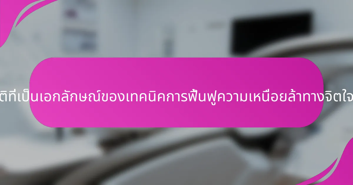 คุณสมบัติที่เป็นเอกลักษณ์ของเทคนิคการฟื้นฟูความเหนื่อยล้าทางจิตใจคืออะไร?