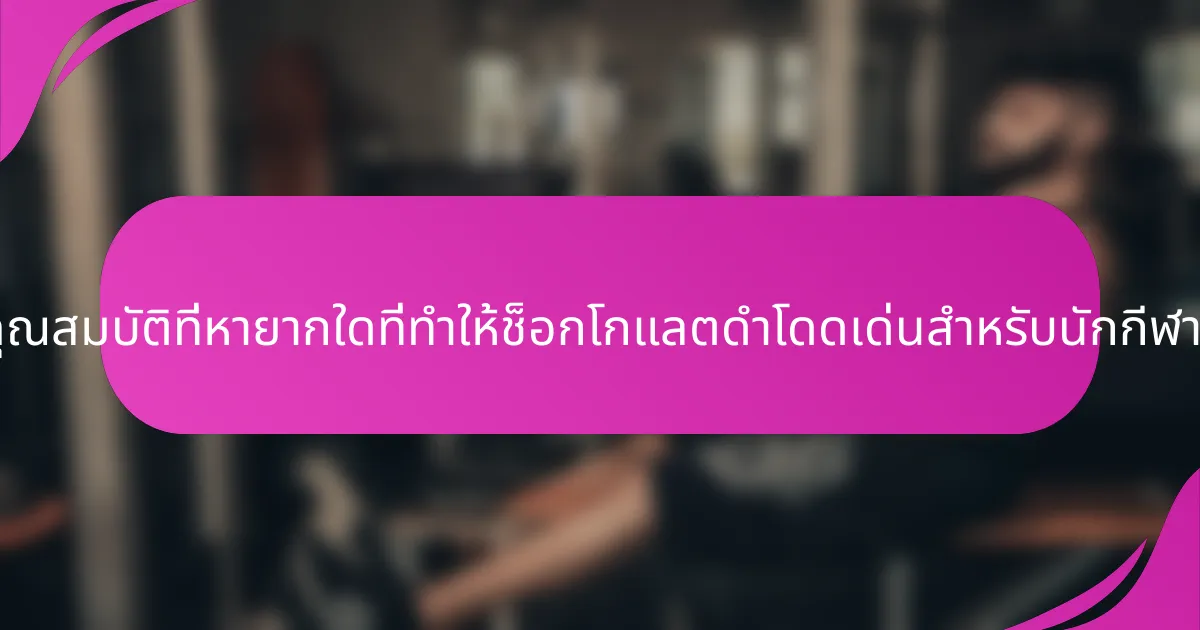คุณสมบัติที่หายากใดที่ทำให้ช็อกโกแลตดำโดดเด่นสำหรับนักกีฬา?