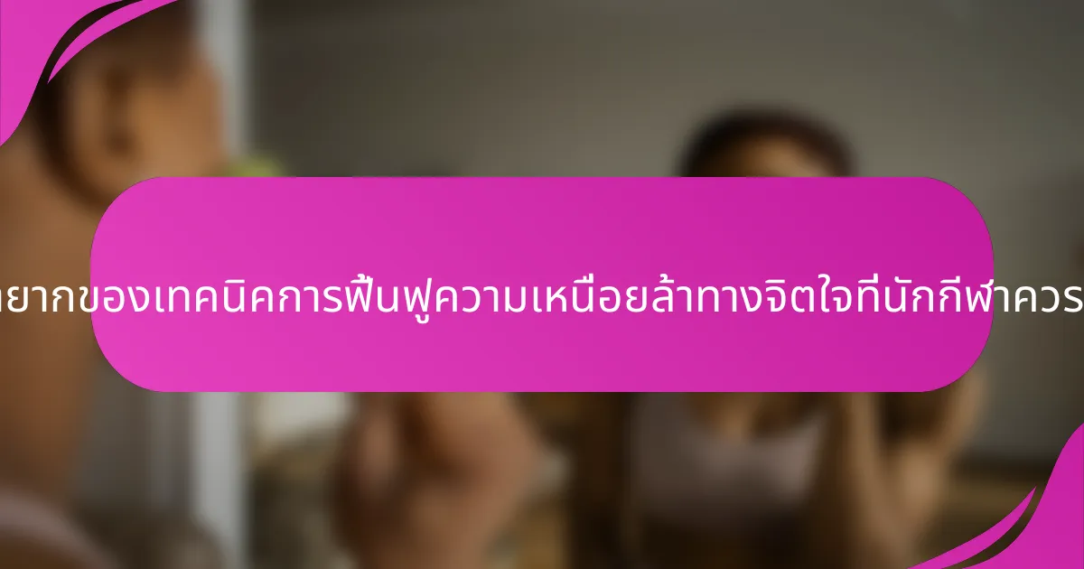 คุณสมบัติที่หายากของเทคนิคการฟื้นฟูความเหนื่อยล้าทางจิตใจที่นักกีฬาควรทราบคืออะไร?