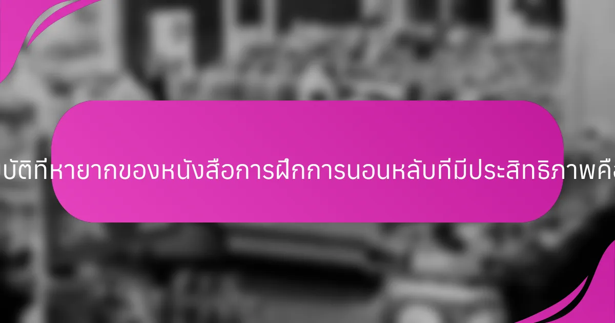 คุณสมบัติที่หายากของหนังสือการฝึกการนอนหลับที่มีประสิทธิภาพคืออะไร?