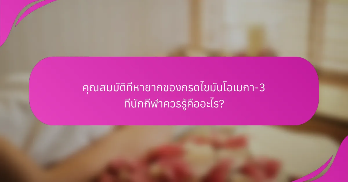 คุณสมบัติที่หายากของกรดไขมันโอเมกา-3 ที่นักกีฬาควรรู้คืออะไร?