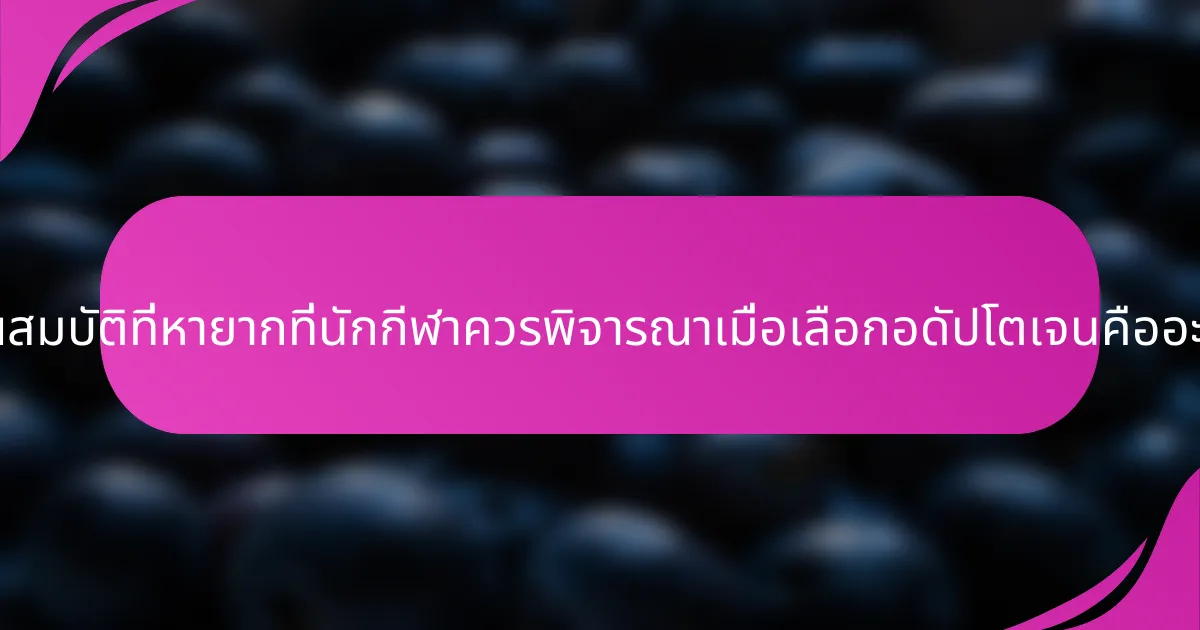 คุณสมบัติที่หายากที่นักกีฬาควรพิจารณาเมื่อเลือกอดัปโตเจนคืออะไร?