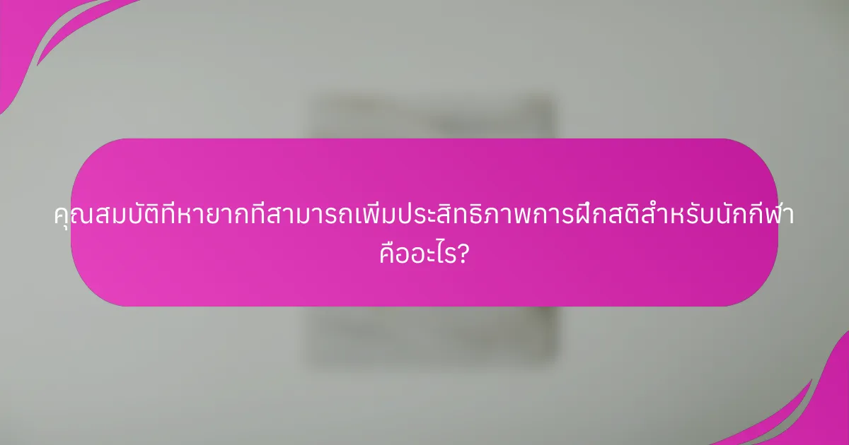 คุณสมบัติที่หายากที่สามารถเพิ่มประสิทธิภาพการฝึกสติสำหรับนักกีฬา คืออะไร?