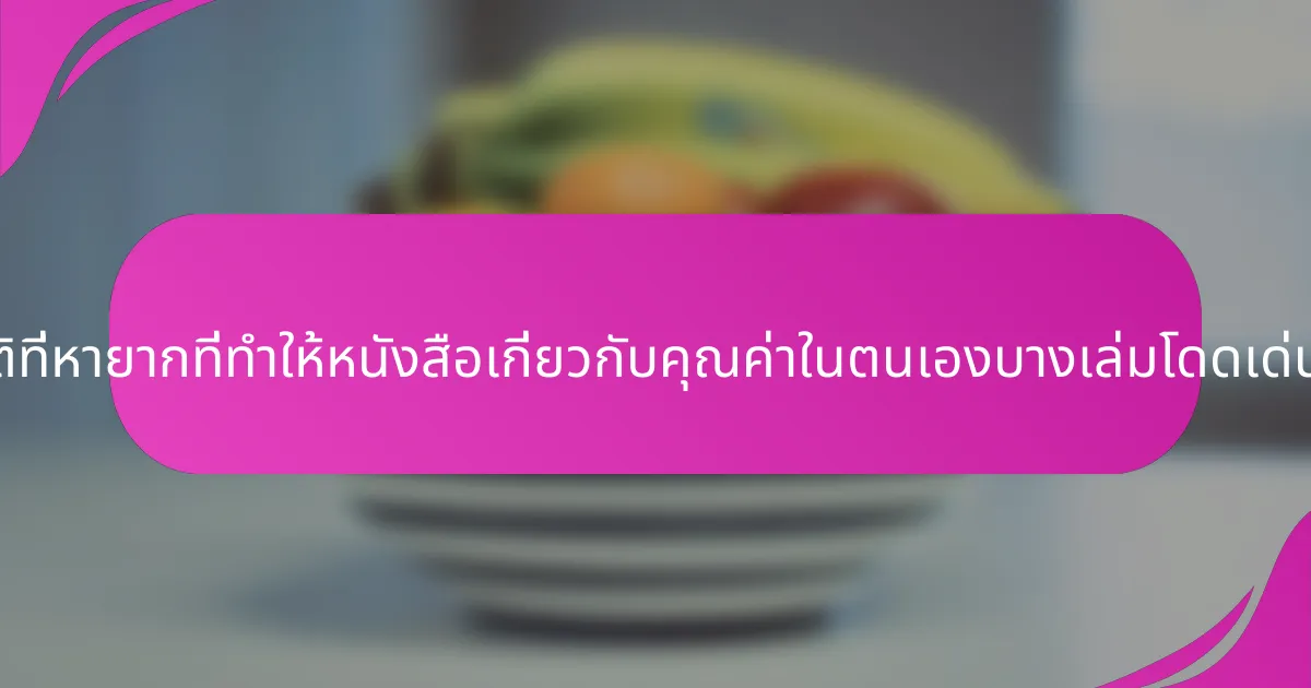 คุณสมบัติที่หายากที่ทำให้หนังสือเกี่ยวกับคุณค่าในตนเองบางเล่มโดดเด่นคืออะไร?